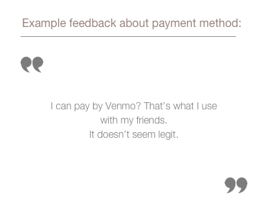 sample quote from feedback group about insecurity of payment methods: I can pay by Venmo? That’s what I use with my friends. It doesn’t seem legit.